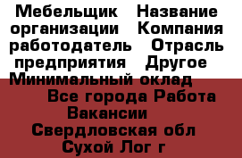 Мебельщик › Название организации ­ Компания-работодатель › Отрасль предприятия ­ Другое › Минимальный оклад ­ 30 000 - Все города Работа » Вакансии   . Свердловская обл.,Сухой Лог г.